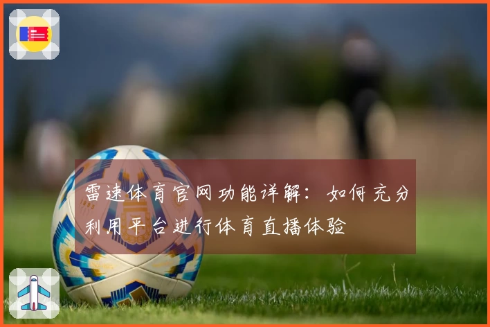 雷速体育官网功能详解:如何充分利用平台进行体育直播体验