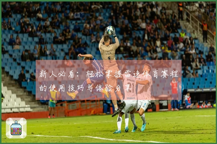 新人必看：轻松掌握雷速体育赛程的使用技巧与体验分享