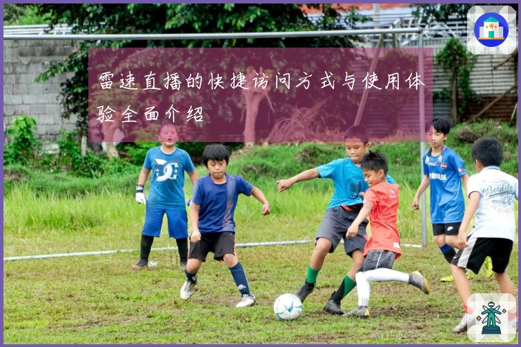 雷速直播的快捷访问方式与使用体验全面介绍