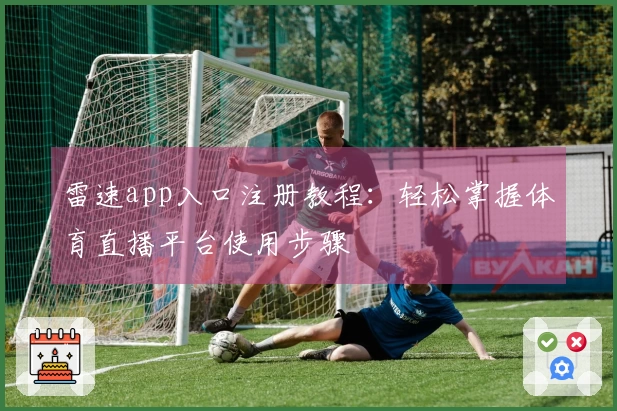 雷速app入口注册教程：轻松掌握体育直播平台使用步骤