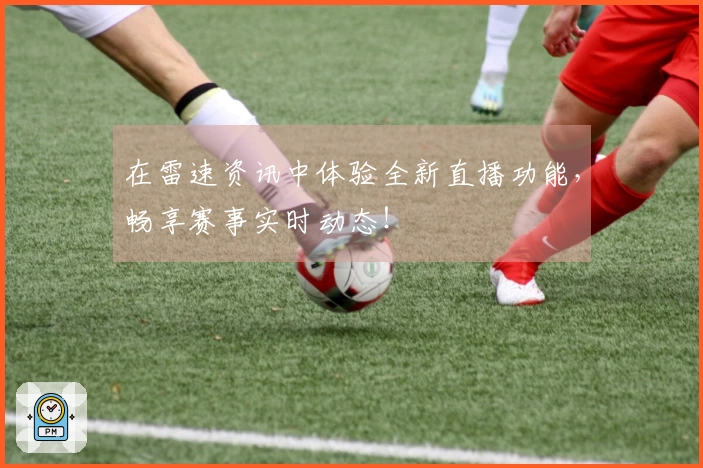 在雷速资讯中体验全新直播功能，畅享赛事实时动态！