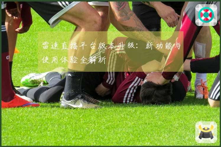 雷速直播平台版本升级：新功能与使用体验全解析