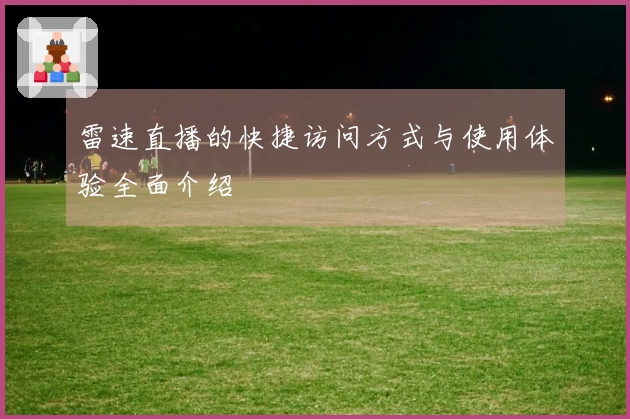 雷速直播的快捷访问方式与使用体验全面介绍