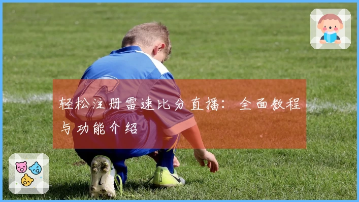 轻松注册雷速比分直播：全面教程与功能介绍