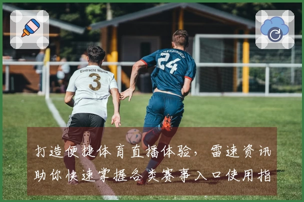 打造便捷体育直播体验，雷速资讯助你快速掌握各类赛事入口使用指南
