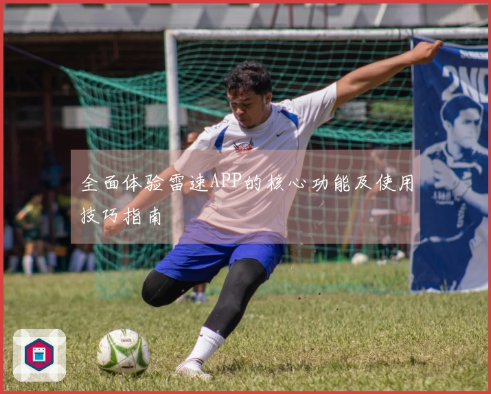 全面体验雷速APP的核心功能及使用技巧指南