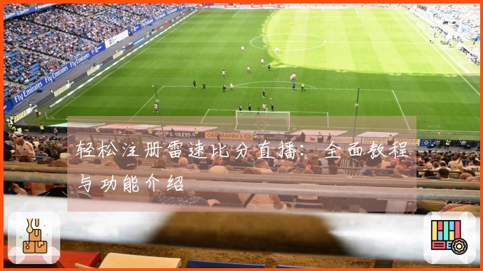 轻松注册雷速比分直播：全面教程与功能介绍