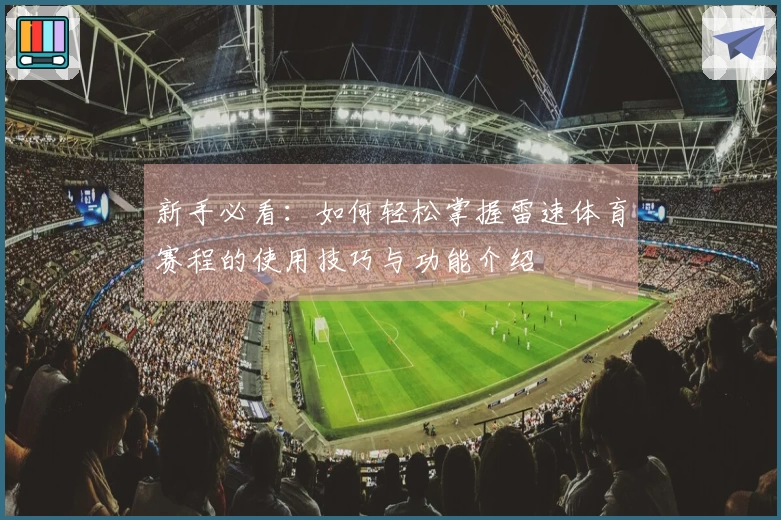 新手必看：如何轻松掌握雷速体育赛程的使用技巧与功能介绍