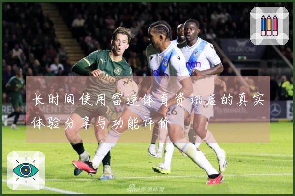 长时间使用雷速体育资讯后的真实体验分享与功能评价