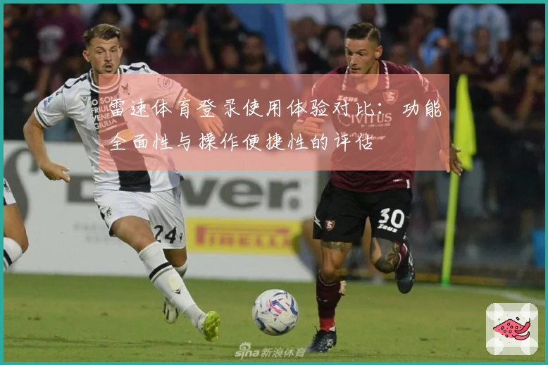 雷速体育登录使用体验对比：功能全面性与操作便捷性的评估