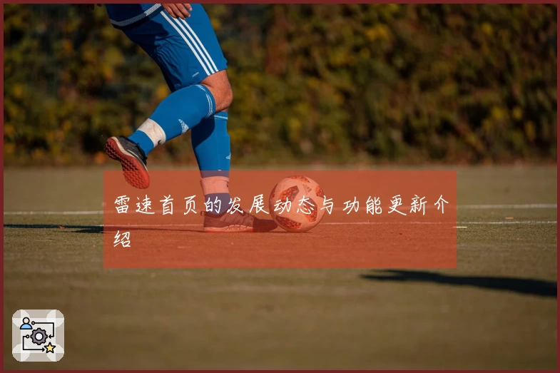 雷速首页的发展动态与功能更新介绍