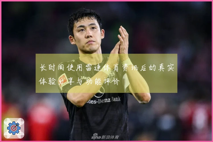 长时间使用雷速体育资讯后的真实体验分享与功能评价
