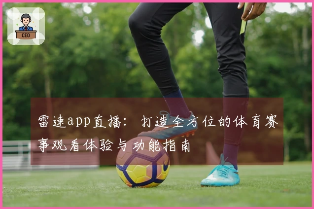 雷速app直播：打造全方位的体育赛事观看体验与功能指南