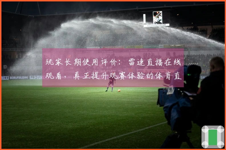 玩家长期使用评价：雷速直播在线观看，真正提升观赛体验的体育直播平台