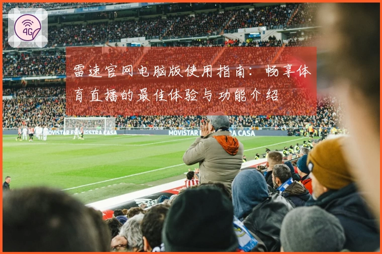 雷速官网电脑版使用指南：畅享体育直播的最佳体验与功能介绍