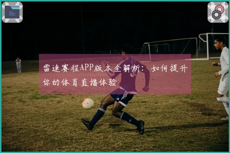 雷速赛程APP版本全解析：如何提升你的体育直播体验