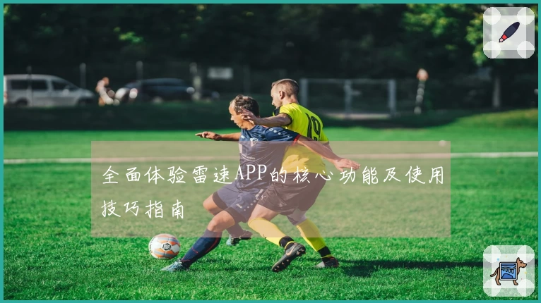 全面体验雷速APP的核心功能及使用技巧指南