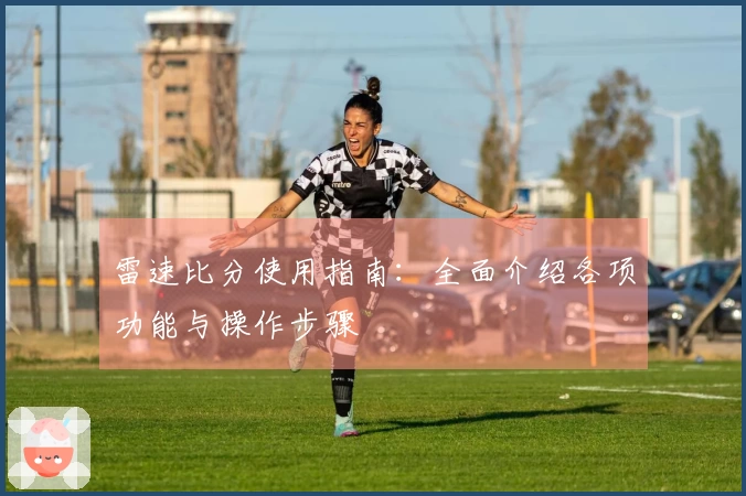 雷速比分使用指南：全面介绍各项功能与操作步骤