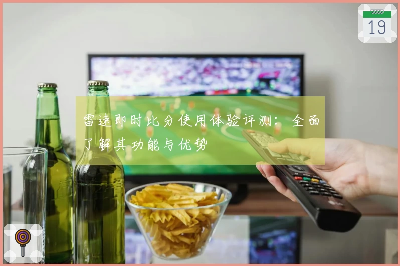 雷速即时比分使用体验评测：全面了解其功能与优势