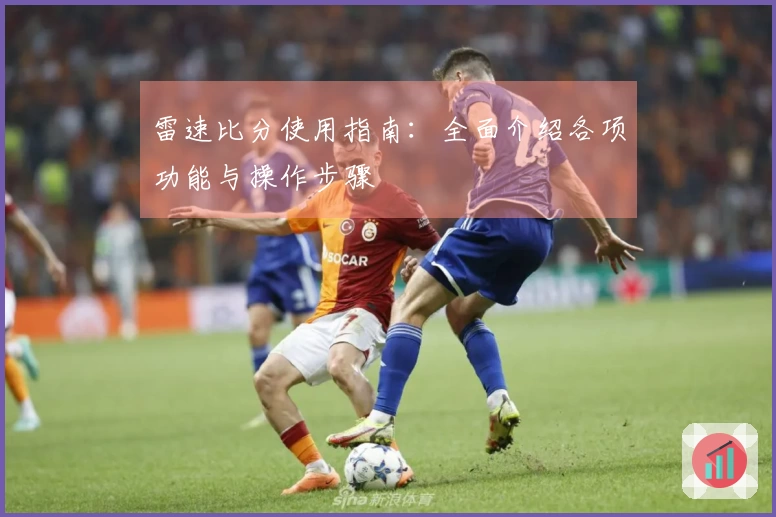 雷速比分使用指南：全面介绍各项功能与操作步骤