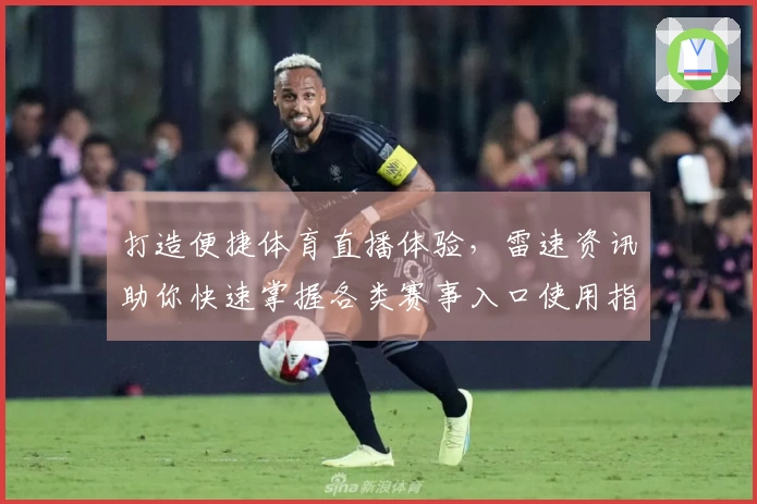 打造便捷体育直播体验，雷速资讯助你快速掌握各类赛事入口使用指南