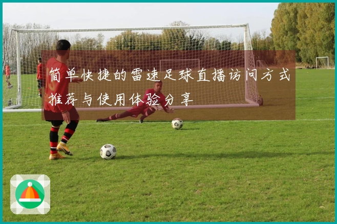 简单快捷的雷速足球直播访问方式推荐与使用体验分享