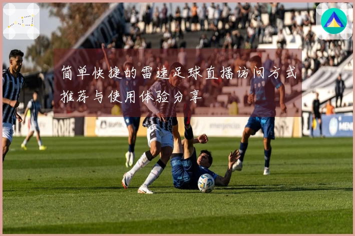 简单快捷的雷速足球直播访问方式推荐与使用体验分享