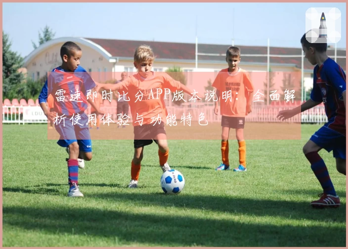 雷速即时比分APP版本说明：全面解析使用体验与功能特色