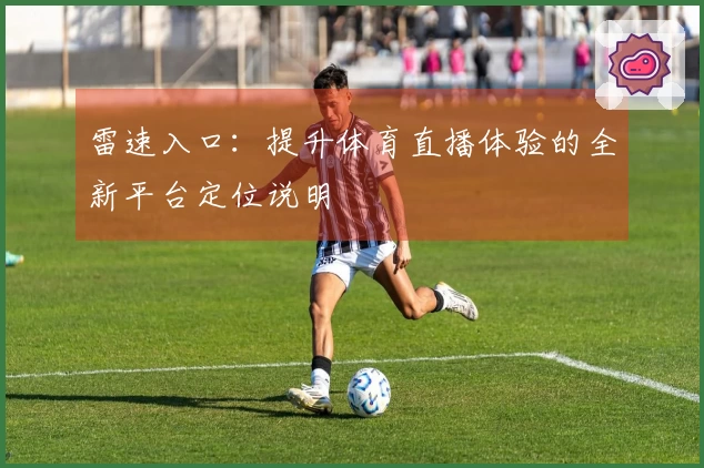 雷速入口：提升体育直播体验的全新平台定位说明