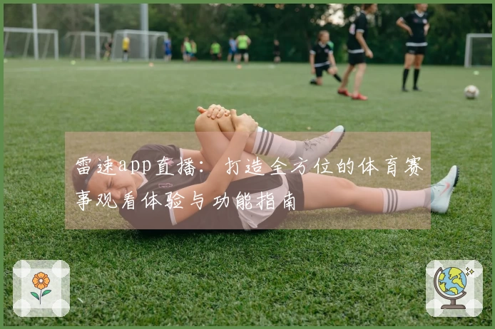 雷速app直播：打造全方位的体育赛事观看体验与功能指南