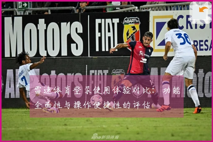 雷速体育登录使用体验对比：功能全面性与操作便捷性的评估